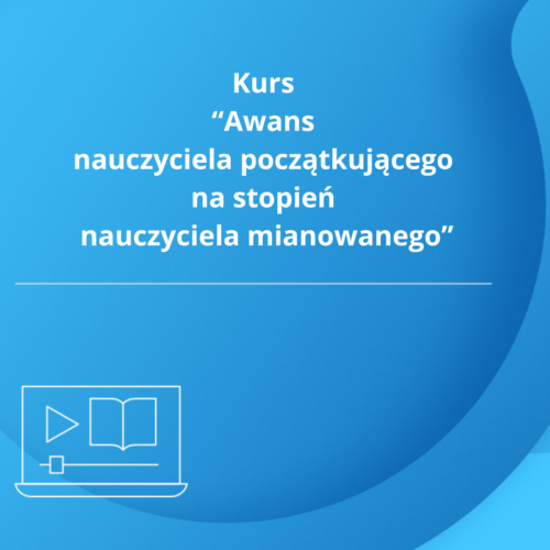 Kurs "Awans zawodowy nauczyciela początkującego na stopień nauczyciela mianowanego"