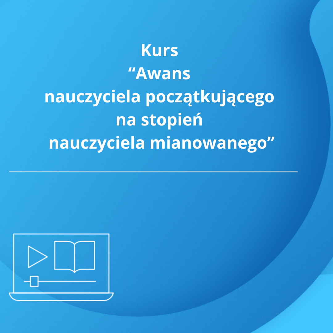 Kurs „Awans zawodowy nauczyciela początkującego na stopień nauczyciela mianowanego”
